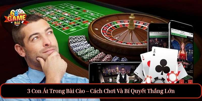 3 Con Át Trong Bài Cào – Cách Chơi Và Bí Quyết Thắng Lớn