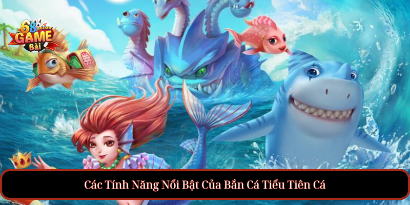 Bắn Cá Tiểu Tiên Cá – Trải Nghiệm Game Cực Hay và Thú Vị 3 Các Tính Năng Nổi Bật Của Bắn Cá Tiểu Tiên Cá
