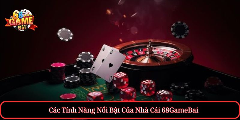 Các Tính Năng Nổi Bật Của Nhà Cái 68GameBai