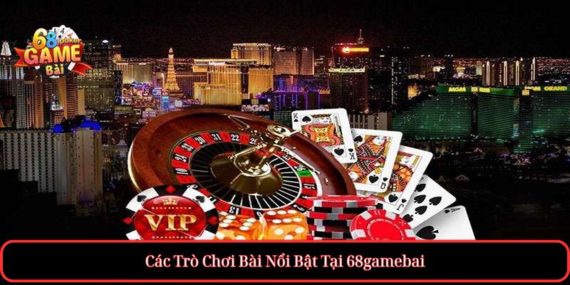Các Trò Chơi Bài Nổi Bật Tại 68gamebai