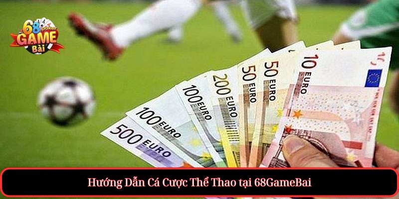 Thể Thao tại 68gamebai – Cá cược uy tín, kèo bóng hấp dẫn 2 Hướng Dẫn Cá Cược Thể Thao tại 68GameBai