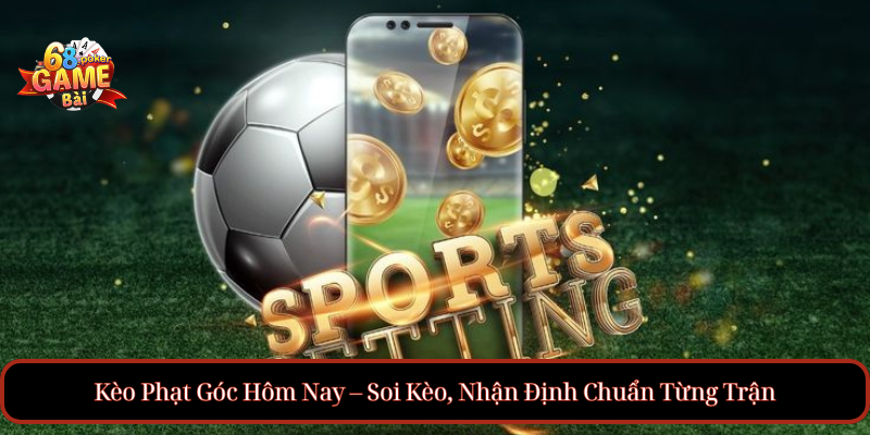 Kèo Phạt Góc Hôm Nay – Soi Kèo, Nhận Định Chuẩn Từng Trận