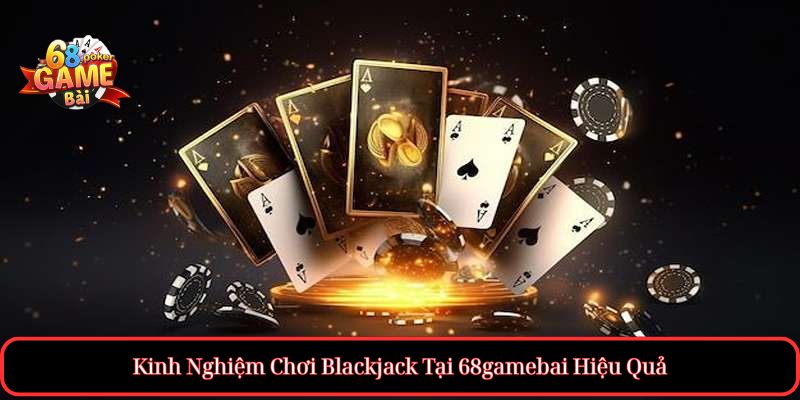 Cách Chơi Blackjack tại 68gamebai Dễ Hiểu, Dễ Thắng 4 Kinh Nghiệm Chơi Blackjack Tại 68gamebai Hiệu Quả