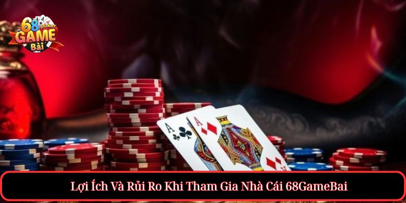 Lợi Ích Và Rủi Ro Khi Tham Gia Nhà Cái 68GameBai