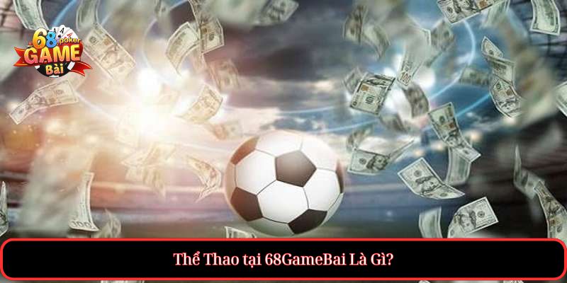 Thể Thao tại 68gamebai – Cá cược uy tín, kèo bóng hấp dẫn 1 Thể Thao tại 68GameBai Là Gì?