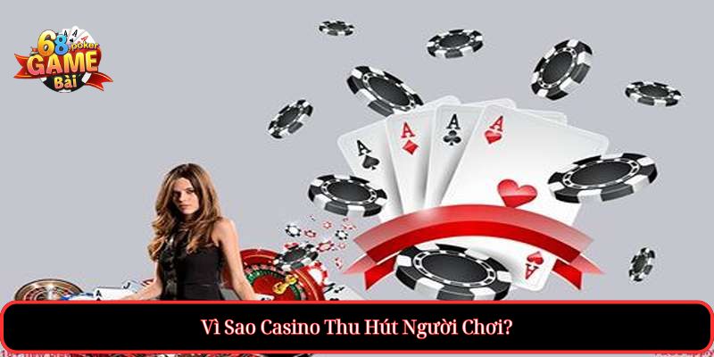 Casino – Trải nghiệm đỉnh cao, cực hấp dẫn 2 Vì Sao Casino Thu Hút Người Chơi?